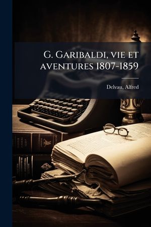 G. Garibaldi, vie et aventures 1807-1859 image number 0