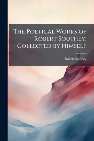 The Poetical Works of Robert Southey: Collected by Himself image number 0