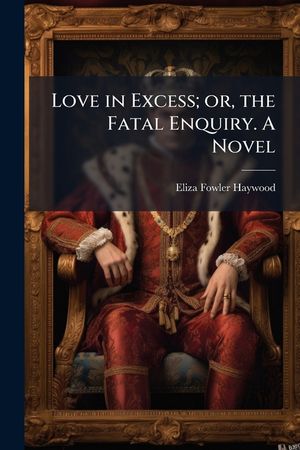Love in Excess; or, the Fatal Enquiry. A Novel image number 0