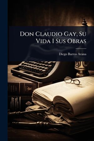Don Claudio Gay, Su Vida I Sus Obras image number 0