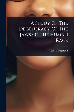A Study Of The Degeneracy Of The Jaws Of The Human Race image number 0