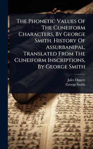 The Phonetic Values Of The Cuneiform Characters, By George Smith. History Of Assurbanipal, Translated From The Cuneiform Inscriptions, By George Smith image number 0