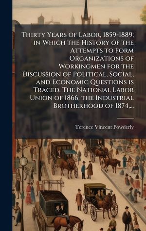 Thirty Years of Labor, 1859-1889; in Which the History of the Attempts to Form Organizations of Workingmen for the Discussion of Political, Social, an image number 0