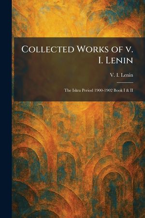 Collected Works of V. I. Lenin: The Iskra Period 1900-1902 Book I & II image number 0