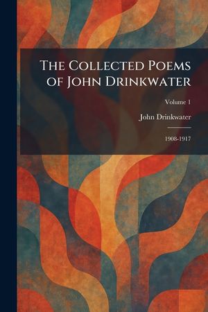 The Collected Poems of John Drinkwater: 1908-1917 image number 0