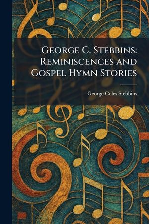 George C. Stebbins: Reminiscences and Gospel Hymn Stories image number 0