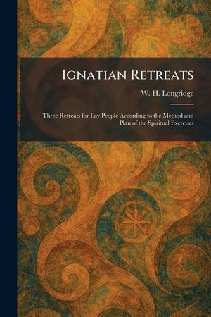 Ignatian Retreats: Three Retreats for Lay People According to the Method and Plan of the Spiritual Exercises image number 0