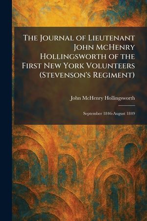 The Journal of Lieutenant John McHenry Hollingsworth of the First New York Volunteers (Stevenson's Regiment): September 1846-August 1849 image number 0