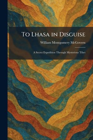 To Lhasa in Disguise: A Secret Expedition Through Mysterious Tibet image number 0