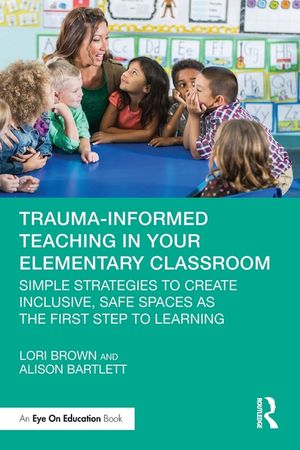 Trauma-Informed Teaching in Your Elementary Classroom: Simple Strategies to Create Inclusive, Safe Spaces as the First Step to Learning image number 0