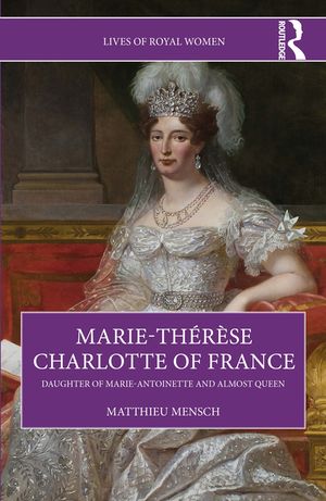 Marie-Th&eacute;r&egrave;se Charlotte of France: Daughter of Marie-Antoinette and Almost Queen image number 0
