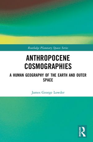 Anthropocene Cosmographies: A Human Geography of the Earth and Outer Space image number 0
