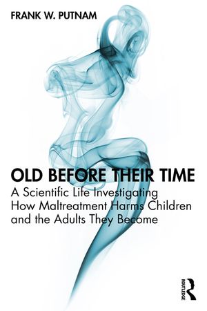 Old Before Their Time: A Scientific Life Investigating How Maltreatment Harms Children and the Adults They Become image number 0