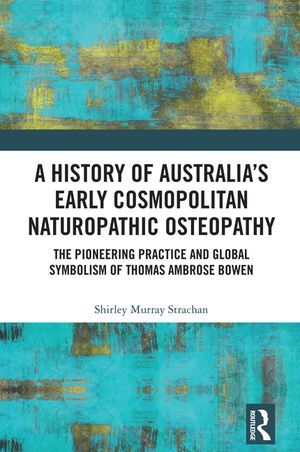 A History of Australia's Early Cosmopolitan Naturopathic Osteopathy: The Pioneering Practice and Global Symbolism of Thomas Ambrose Bowen image number 0