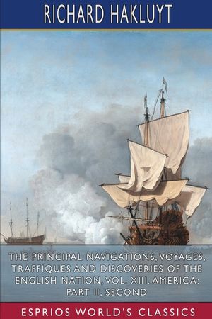 The Principal Navigations, Voyages, Traffiques and Discoveries of the English Nation, Vol. XIII. America: Part II, Seco image number 0