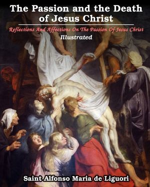 The Passion and the Death of Jesus Christ: Reflections And Affections On The Passion Of Jesus Christ image number 0