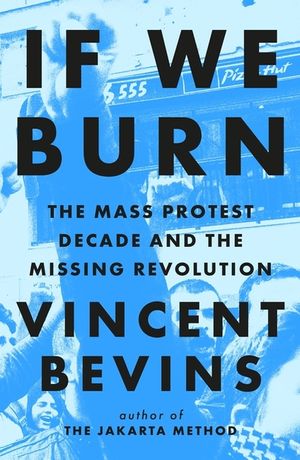 If We Burn: The Mass Protest Decade and the Missing Revolution: 'as Good as Journalism Gets' image number 0