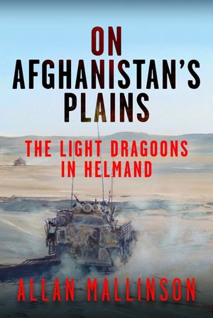 On Afghanistan's Plains: The Light Dragoons in Helmand 2006-2012 image number 0