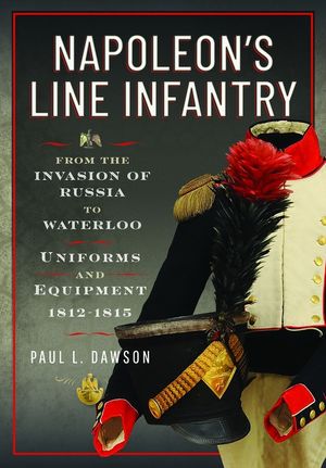 Napoleon's Line Infantry - From the Invasion of Russia to Waterloo: Uniforms and Equipment image number 0
