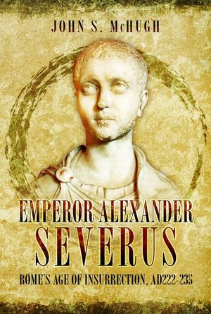 Emperor Alexander Severus: Rome's Age of Insurrection, Ad222-235 image number 0
