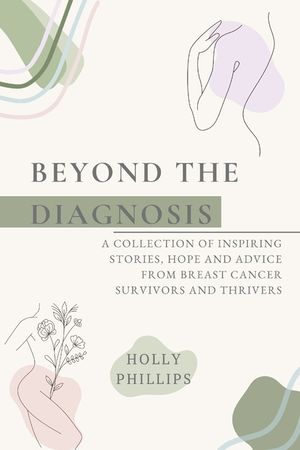 Beyond the diagnosis: A collection of inspiring stories, hope and advice from breast cancer survivors and thrivers. image number 0