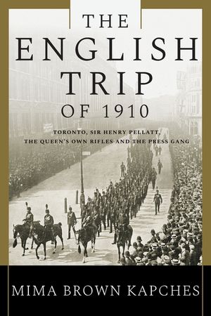 The English Trip of 1910: Toronto, Sir Henry Pellatt, the Queen's Own Rifles and the Press Gang image number 0