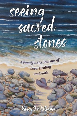 Seeing Sacred Stones: A Family's ALS Journey of Love, Healing and Faith image number 0