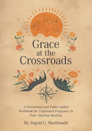 Grace at the Crossroads: A Testimonial and Faith-Guided Workbook for Unplanned Pregnancy & Post- Abortion Healing image number 0