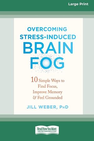 Overcoming Stress-Induced Brain Fog: 10 Simple Ways to Find Focus, Improve Memory, and Feel Grounded (16pt Large Print Edition) image number 0