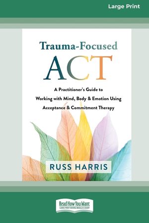 Trauma-Focused ACT: A Practitioner's Guide to Working with Mind, Body, and Emotion Using Acceptance and Commitment Therapy [LP 16 Pt Editi image number 0