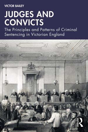 Judges and Convicts: The Principles and Patterns of Criminal Sentencing in Victorian England image number 0