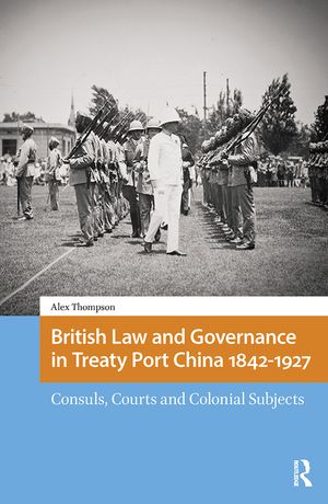 British Law and Governance in Treaty Port China 1842-1927: Consuls, Courts and Colonial Subjects image number 0