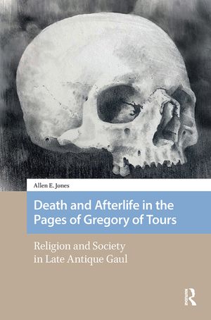 Death and Afterlife in the Pages of Gregory of Tours: Religion and Society in Late Antique Gaul image number 0
