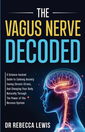 The Vagus Nerve: A Science-Backed Guide to Calming Anxiety, Easing Chronic Stress, and Changing Your Body Naturally Through the Power of the Nervous S image number 0