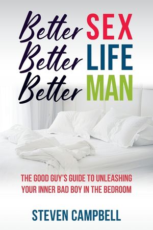 Better Sex, Better Life, Better Man: The Good Guy's Guide to Unleashing Your Inner Bad Boy in the Bedroom image number 0
