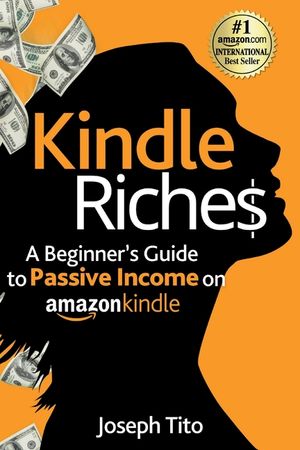 Kindle Riches A Beginner's Guide to Passive Income on Amazon Kindle: Write, Publish, and Make Money-No Experience Needed! image number 0