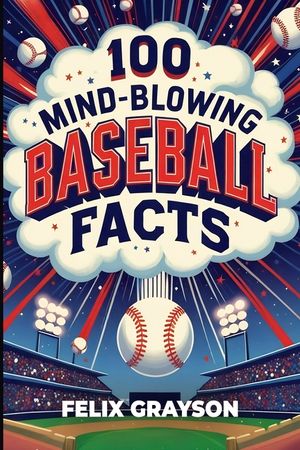 100 Mind-Blowing Baseball Facts: 100 Wild Stories from Baseball's Most Unpredictable Moments image number 0