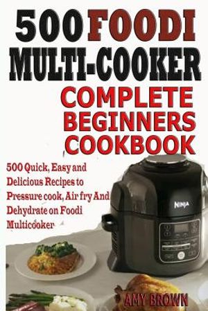 500 Foodi Multicooker Complete Beginners Cookbook: 500 Quick, Easy and Delicious Recipes to Pressure cook, Air fry And Dehydrate on Foodi Multicooker image number 0