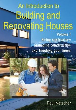 An Introduction to Building and Renovating Houses: Volume 1. Hiring Contractors, Managing Construction and Finishing Your Home image number 0
