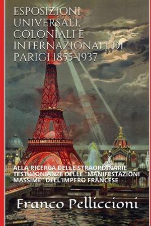 Esposizioni Universali, Coloniali E Internazionali Di Parigi 1855-1937: Alla Ricerca Delle Straordinarie Testimonianze Delle "manifestazioni Massime" image number 0