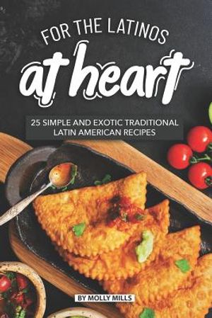 For the Latinos at Heart: 25 Simple and Exotic Traditional Latin American Recipes image number 0