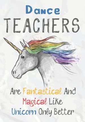 Dance Teachers Are Fantastical & Magical Like A Unicorn Only Better: Perfect Year End Graduation or Thank You Gift for Teachers, Teacher Appreciation image number 0