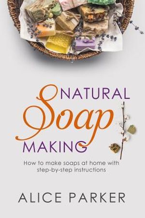 Soap Making: 100 All-Natural & Easy to Follow Soap Tutorials for Beginners image number 0