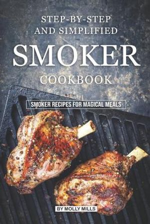 Step-by-Step and Simplified Smoker Cookbook: Smoker Recipes for Magical Meals image number 0