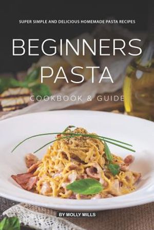 Beginners Pasta Cookbook & Guide: Super Simple and Delicious Homemade Pasta Recipes image number 0