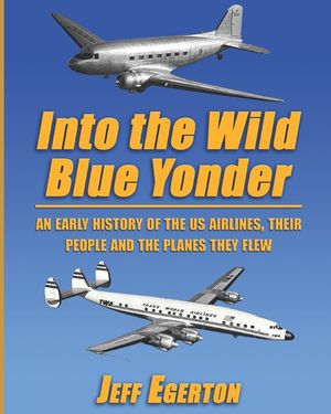 Into the Wild Blue Yonder: An early history of the U.S. airlines, their people and the planes they flew. image number 0