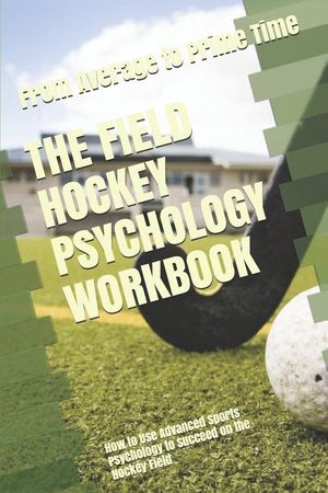 The Field Hockey Psychology Workbook: How to Use Advanced Sports Psychology to Succeed on the Hockey Field image number 0