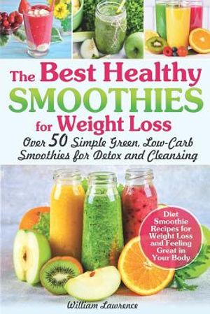 The Best Healthy Smoothies for Weight Loss: Over 50 Simple Green, Low-Carb Smoothies for Detox and Cleansing. Diet Smoothie Recipes for Weight Loss an image number 0