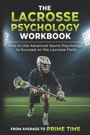 The Lacrosse Psychology Workbook: How to Use Advanced Sports Psychology to Succeed on the Lacrosse Field image number 0