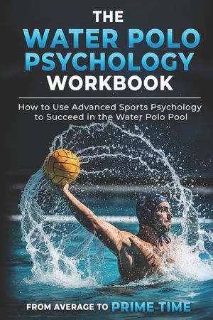 The Water Polo Psychology Workbook: How to Use Advanced Sports Psychology to Succeed in the Water Polo Pool image number 0